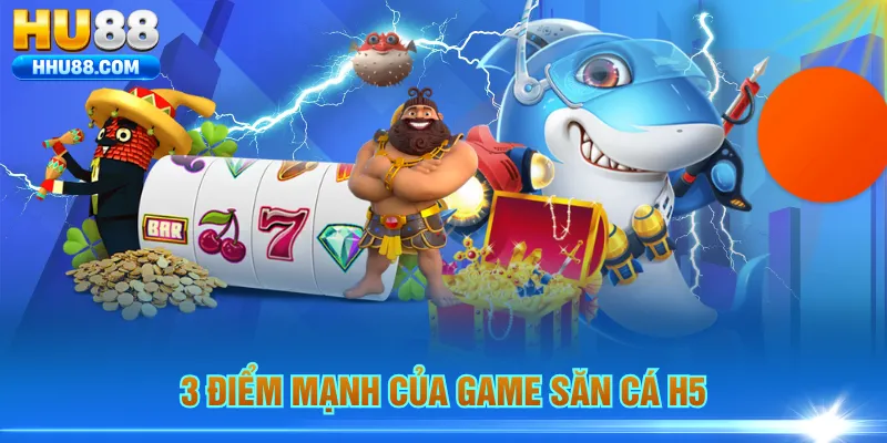 3 điểm mạnh của game săn cá H5