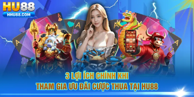 3 lợi ích chính khi tham gia ưu đãi cược thua tại HU88