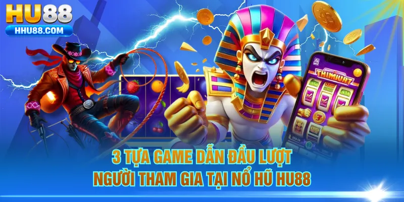 3 tựa game dẫn đầu lượt người tham gia tại Nổ hũ HU88