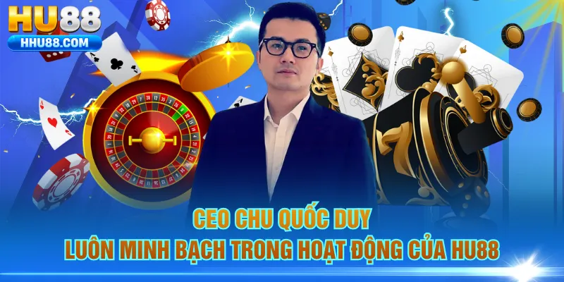 Ceo Chu Quốc Duy luôn minh bạch trong hoạt động của HU88