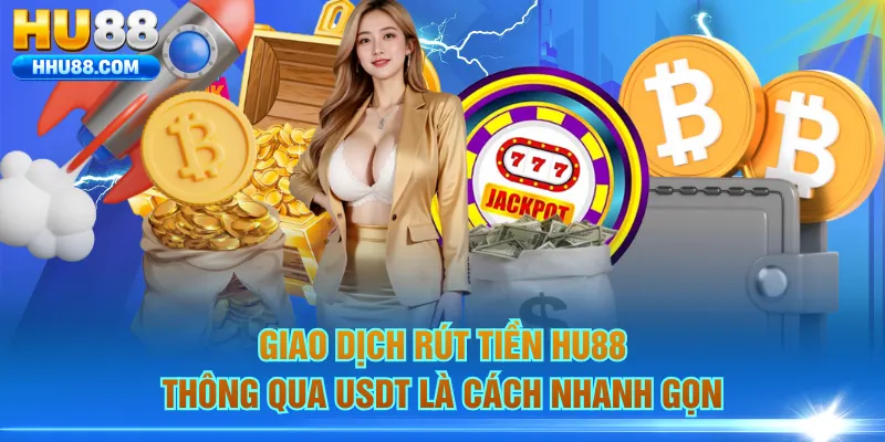 Giao dịch rút tiền HU88 thông qua USDT là cách nhanh gọn