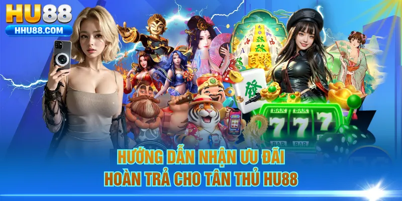 Hướng dẫn nhận ưu đãi hoàn trả cho tân thủ HU88