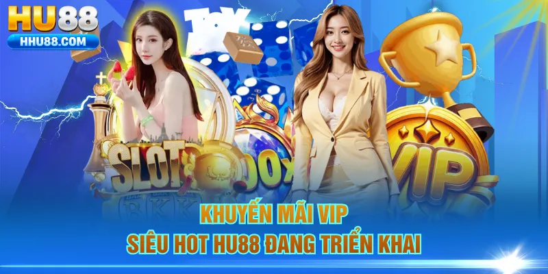 Khuyến mãi VIP siêu hot HU88 đang triển khai