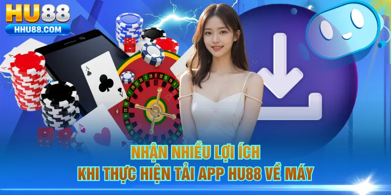 Nhận nhiều lợi ích khi thực hiện tải app HU88 về máy