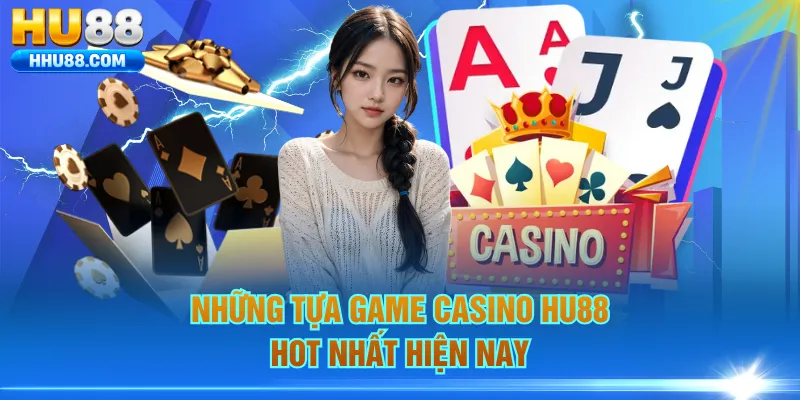 Những tựa game Casino HU88 hot nhất hiện nay
